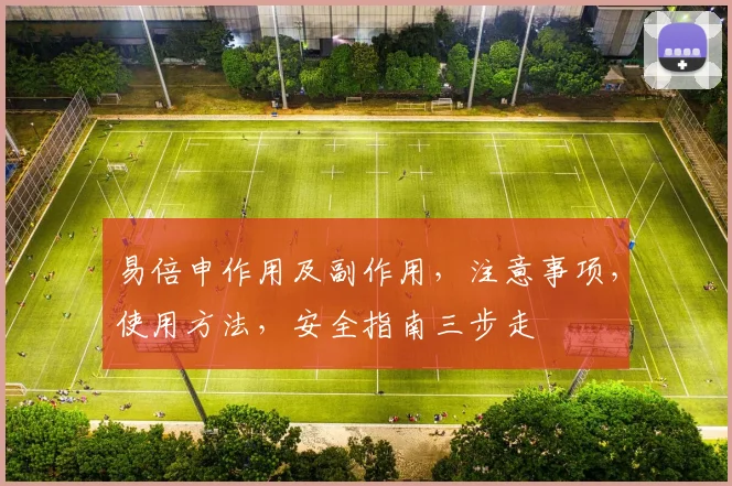 易倍申作用及副作用，注意事项，使用方法，安全指南三步走