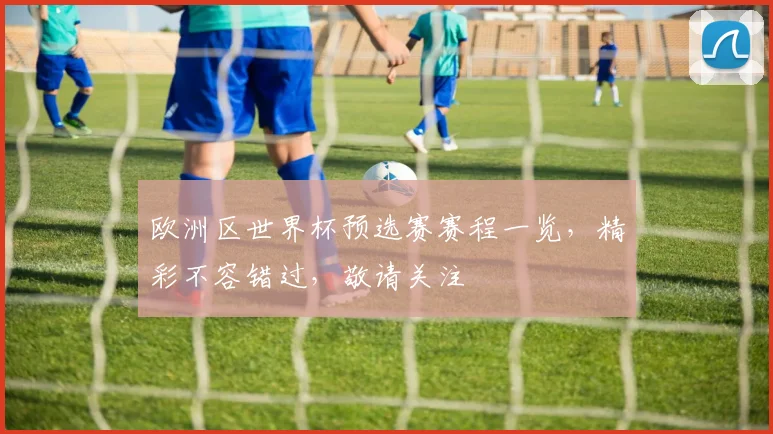欧洲区世界杯预选赛赛程一览，精彩不容错过，敬请关注