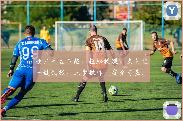 快三平台下载，轻松提现，支付宝一键到账，三步操作，安全可靠，不容错过