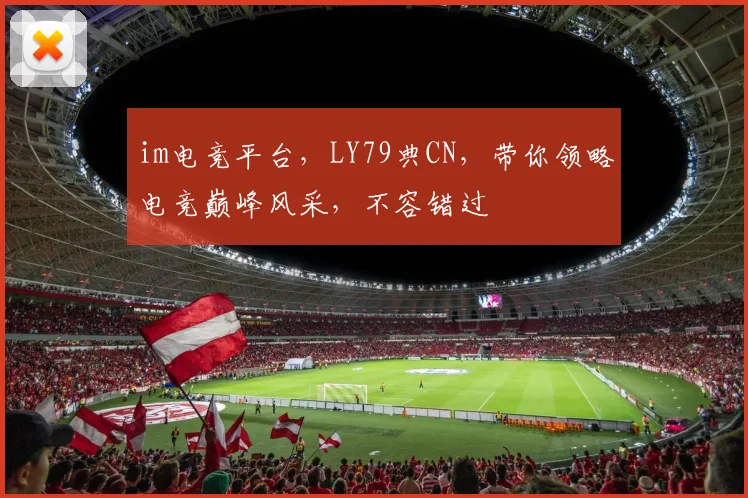 im电竞平台，LY79典CN，带你领略电竞巅峰风采，不容错过