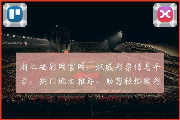 浙江福彩网官网，权威彩票信息平台，热门玩法推荐，助您轻松购彩，赢取大奖