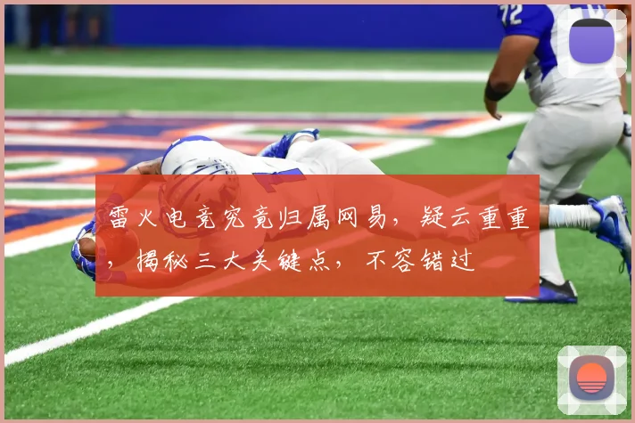 雷火电竞究竟归属网易，疑云重重，揭秘三大关键点，不容错过