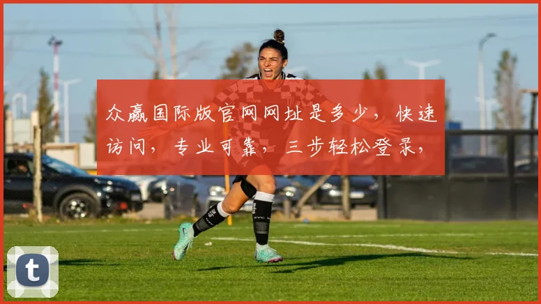 众赢国际版官网网址是多少，快速访问，专业可靠，三步轻松登录，体验非凡