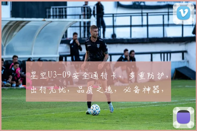 星空U3-09安全通行卡，多重防护，出行无忧，品质之选，必备神器，轻松通行。