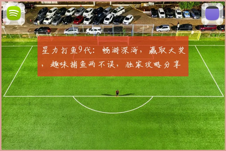 星力打鱼9代：畅游深海，赢取大奖，趣味捕鱼两不误，独家攻略分享中，必看