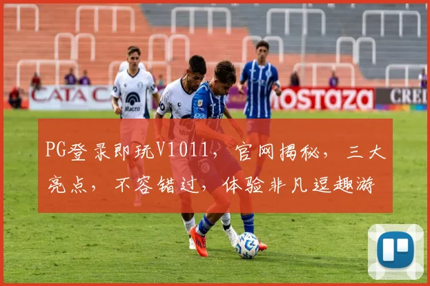 PG登录即玩V1011，官网揭秘，三大亮点，不容错过，体验非凡逗趣游戏