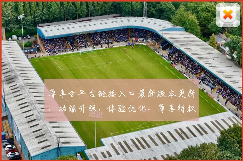 尊享会平台链接入口最新版本更新，功能升级、体验优化，尊享特权三重惊喜，速来体验