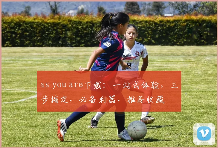 as you are下载：一站式体验，三步搞定，必备利器，推荐收藏