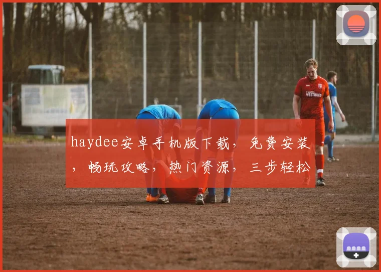 haydee安卓手机版下载，免费安装，畅玩攻略，热门资源，三步轻松获取