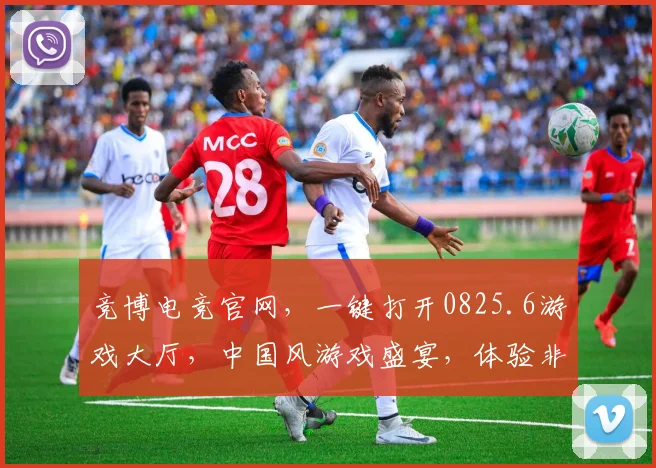 竞博电竞官网，一键打开0825.6游戏大厅，中国风游戏盛宴，体验非凡，必看