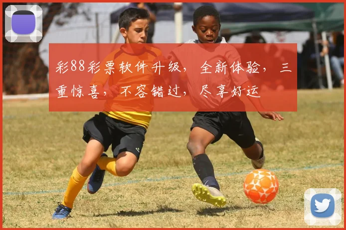 彩88彩票软件升级，全新体验，三重惊喜，不容错过，尽享好运