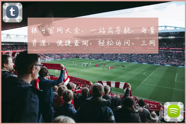 银河官网大全，一站式导航，海量资源，便捷查询，轻松访问，三网通吃，畅游网络世界。