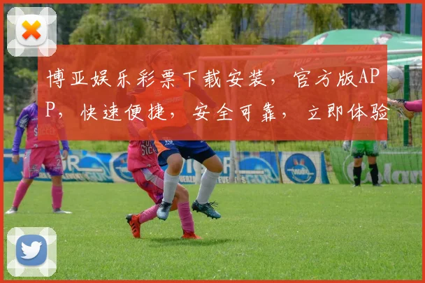 博亚娱乐彩票下载安装，官方版APP，快速便捷，安全可靠，立即体验，轻松中奖